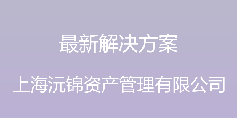 最新解决方案 - 上海沅锦资产管理有限公司