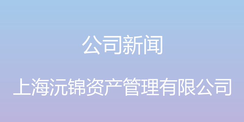 公司新闻 - 上海沅锦资产管理有限公司