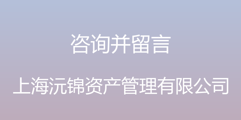 咨询并留言 - 上海沅锦资产管理有限公司